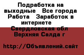 Подработка на выходные - Все города Работа » Заработок в интернете   . Свердловская обл.,Верхняя Салда г.